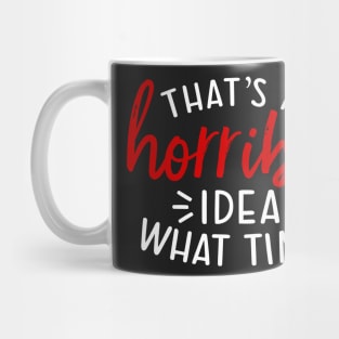 Thats a Horrible Idea What Time, Funny Humor, Sarcastic Joke, Terrible Time Mug